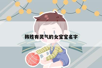 韩姓有灵气的女宝宝名字